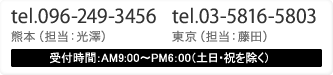 tel.096-249-3456（熊本担当：光澤）tel.03-5816-5803（東京担当：藤田）受付時間：AM9:00〜PM6：00（土日・祝を除く）